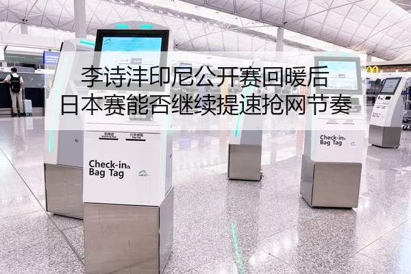 李诗沣印尼公开赛回暖后 日本赛能否继续提速抢网节奏