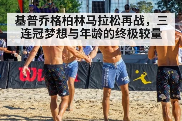 基普乔格柏林马拉松再战,三连冠梦想与年龄的终极较量